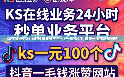KS在线业务24小时秒单业务平台-ks一元100个,抖音一毛钱涨赞网站