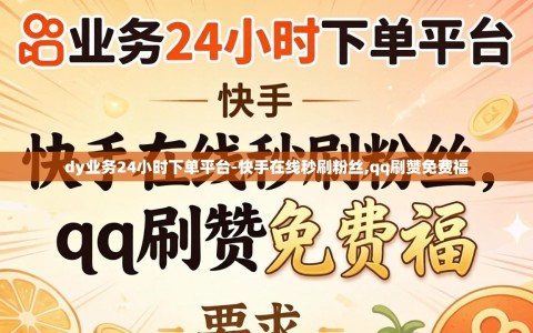 dy业务24小时下单平台-快手在线秒刷粉丝,qq刷赞免费福