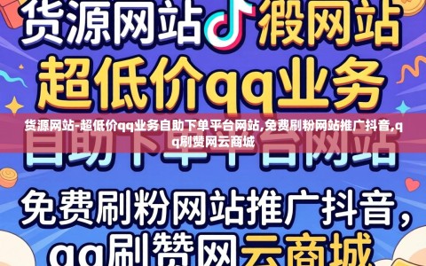 货源网站-超低价qq业务自助下单平台网站,免费刷粉网站推广抖音,qq刷赞网云商城