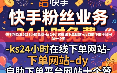 快手粉丝业务24小时免费-ks24小时在线下单网站-dy自助下单平台网站十个赞