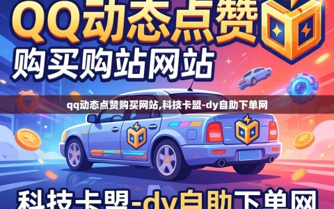 qq动态点赞购买网站,科技卡盟-dy自助下单网