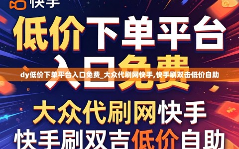 dy低价下单平台入口免费_大众代刷网快手,快手刷双击低价自助