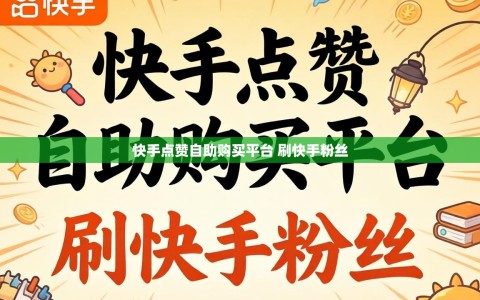 快手点赞自助购买平台 刷快手粉丝