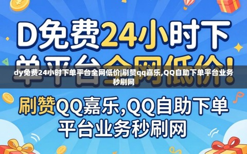 dy免费24小时下单平台全网低价|刷赞qq嘉乐,QQ自助下单平台业务秒刷网
