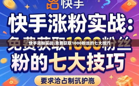 快手涨粉实战:免费获取1000粉丝的七大技巧