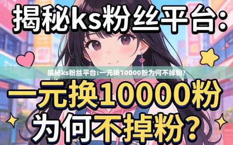 揭秘ks粉丝平台:一元换10000粉为何不掉粉?