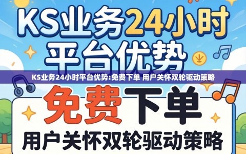 KS业务24小时平台优势:免费下单 用户关怀双轮驱动策略