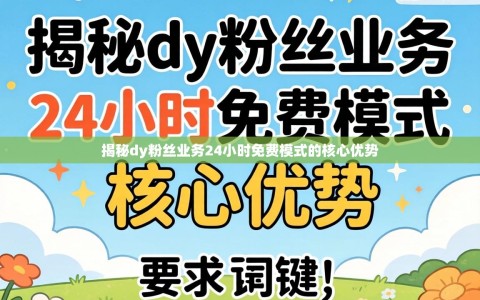 揭秘dy粉丝业务24小时免费模式的核心优势