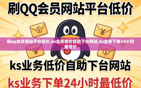 刷qq会员网站平台低价,ks业务低价自助下台网站,ks业务下单24小时最低价
