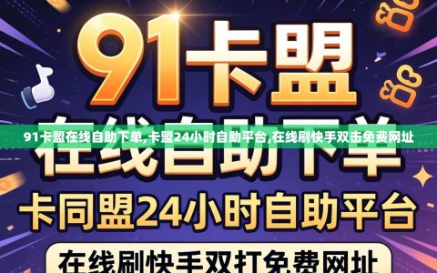 91卡盟在线自助下单,卡盟24小时自助平台,在线刷快手双击免费网址