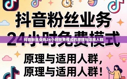 抖音粉丝业务24小时免费模式的原理与适用人群