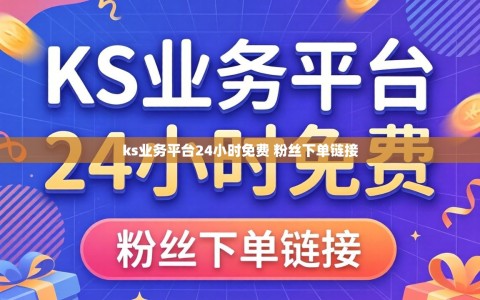 ks业务平台24小时免费 粉丝下单链接
