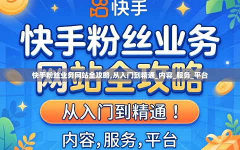 快手粉丝业务网站全攻略,从入门到精通_内容_服务_平台