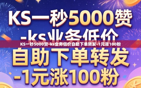 KS一秒5000赞-ks业务低价自助下单转发-1元涨100粉