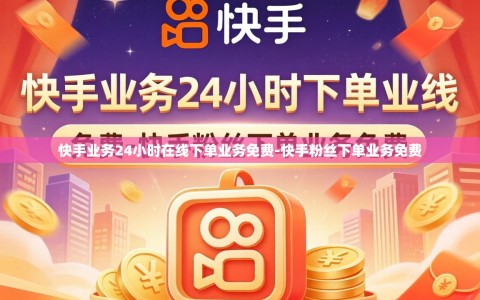 快手业务24小时在线下单业务免费-快手粉丝下单业务免费