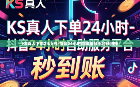 KS真人下单24小时-抖音24小时自助服务平台秒到账