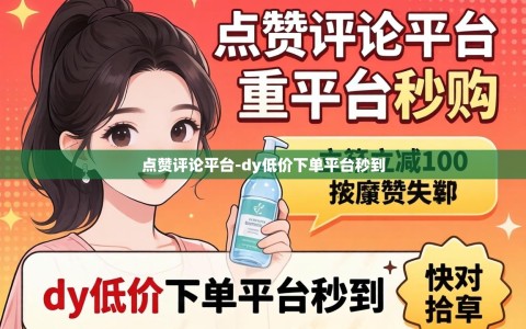 点赞评论平台-dy低价下单平台秒到