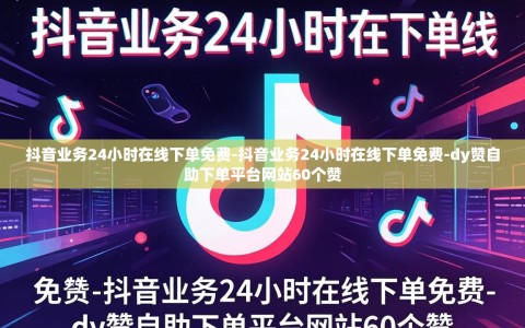 抖音业务24小时在线下单免费-抖音业务24小时在线下单免费-dy赞自助下单平台网站60个赞