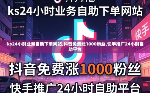 ks24小时业务自助下单网站,抖音免费涨1000粉丝,快手推广24小时自助平台