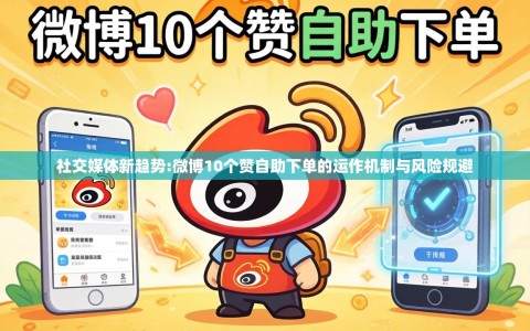社交媒体新趋势:微博10个赞自助下单的运作机制与风险规避