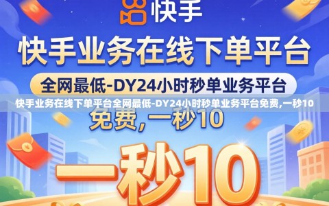 快手业务在线下单平台全网最低-DY24小时秒单业务平台免费,一秒10