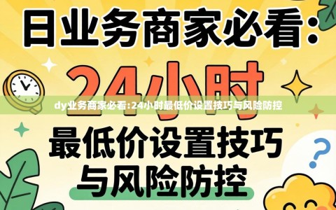 dy业务商家必看:24小时最低价设置技巧与风险防控