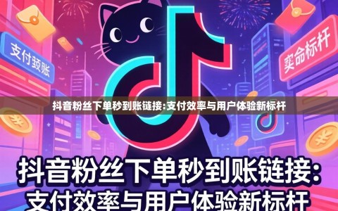 抖音粉丝下单秒到账链接:支付效率与用户体验新标杆