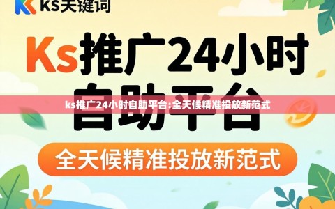 ks推广24小时自助平台:全天候精准投放新范式