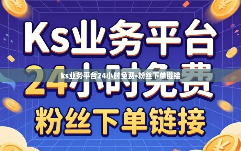 ks业务平台24小时免费-粉丝下单链接