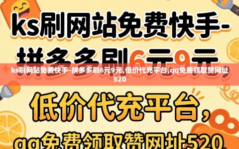 ks刷网站免费快手-拼多多刷6元9元,低价代充平台,qq免费领取赞网址520