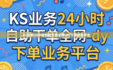 KS业务24小时自助下单全网-dy下单业务平台