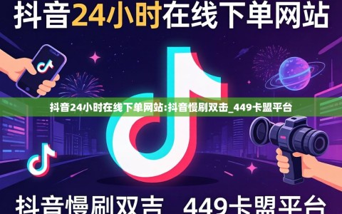 抖音24小时在线下单网站:抖音慢刷双击_449卡盟平台