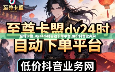 至尊卡盟_dy24小时自动下单平台,低价抖音业务网