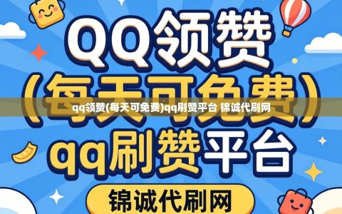 qq领赞(每天可免费)qq刷赞平台 锦诚代刷网