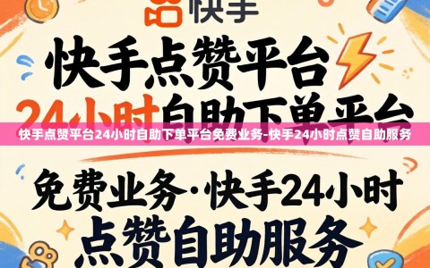 快手点赞平台24小时自助下单平台免费业务-快手24小时点赞自助服务