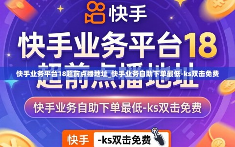 快手业务平台18超前点播地址_快手业务自助下单最低-ks双击免费