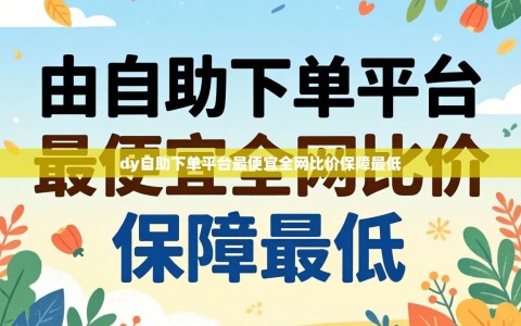dy自助下单平台最便宜全网比价保障最低