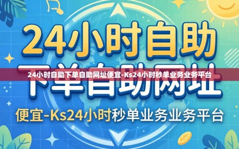 24小时自助下单自助网址便宜-Ks24小时秒单业务业务平台