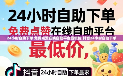24小时自助下单 免费点赞在线自助平台最低价,抖音24小时自助下单