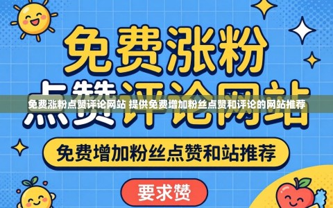 免费涨粉点赞评论网站 提供免费增加粉丝点赞和评论的网站推荐
