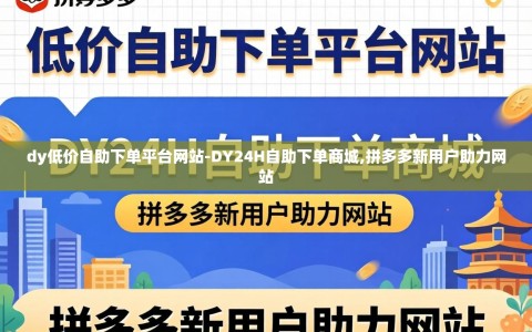 dy低价自助下单平台网站-DY24H自助下单商城,拼多多新用户助力网站