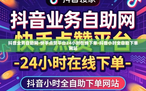 抖音业务自助网-快手点赞平台24小时在线下单-抖音小时全自助下单网站