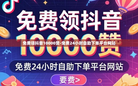 免费领抖音10000赞-免费24小时自助下单平台网站
