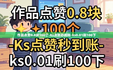 作品点赞0.8块100个-Ks点赞秒到账-ks0.01刷100下