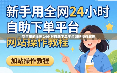 新手用的全网24小时自助下单平台网站操作教程