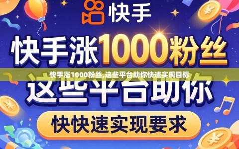 快手涨1000粉丝,这些平台助你快速实现目标