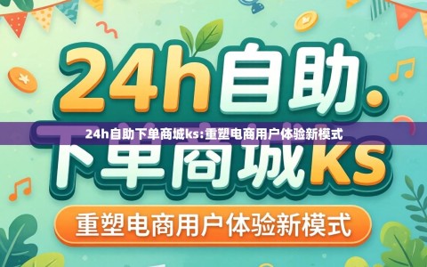 24h自助下单商城ks:重塑电商用户体验新模式