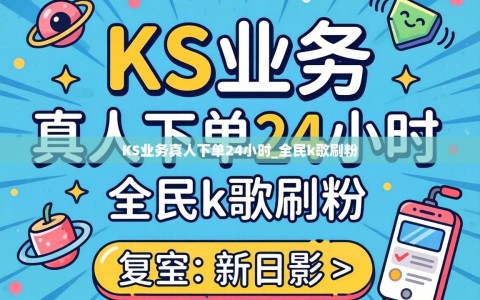 KS业务真人下单24小时_全民k歌刷粉