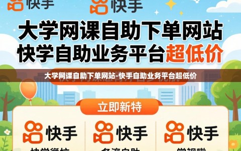 大学网课自助下单网站-快手自助业务平台超低价