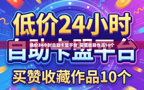 低价24小时自助卡盟平台_买赞收藏作品10个